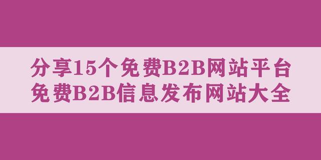 分享15个免费B2B网站平台，免费B2B信息发布网站大全